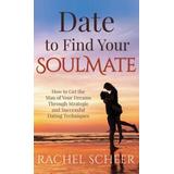 Date To Find Your Soulmate: How To Get The Man Of Your Dreams Through Strategic And Successful Dating Techniques