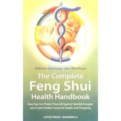 The Complete Feng Shui Health Handbook: How You Can Protect Yourself Against Harmful Energies And Create Positive Forces For Health And Prosperity