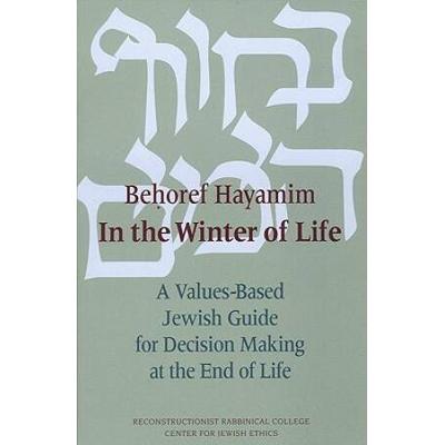 Behoref Hayamim / In The Winter Of Life: A Values-Based Jewish Guide For Decision Making At The End Of Life