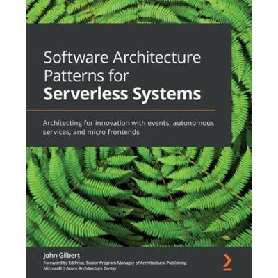 Software Architecture Patterns For Serverless Systems: Architecting For Innovation With Events, Autonomous Services, And Micro Frontends