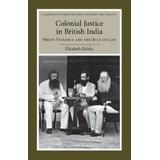 Colonial Justice In British India: White Violence And The Rule Of Law