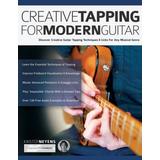 Creative Tapping For Modern Guitar: Discover Creative Guitar Tapping Techniques & Licks For Any Musical Genre