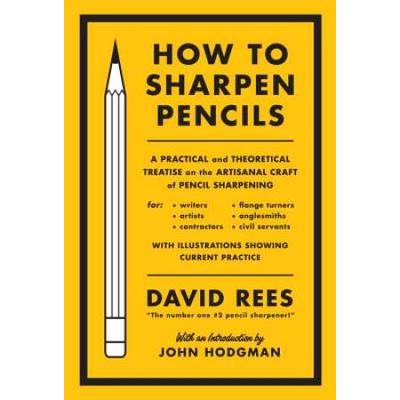 How to Sharpen Pencils A Practical and Theoretical Treatise on the Artisanal Craft of Pencil Sharpening for Writers Artists Contractors Flange Turners Anglesmiths Civil Servants