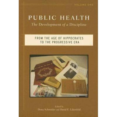 Public Health: The Development Of A Discipline, From The Age Of Hippocrates To The Progressive Era Volume 1