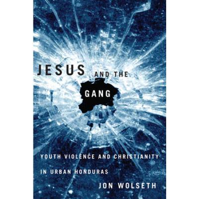 Jesus And The Gang: Youth Violence And Christianity In Urban Honduras