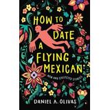 How To Date A Flying Mexican: New And Collected Stories