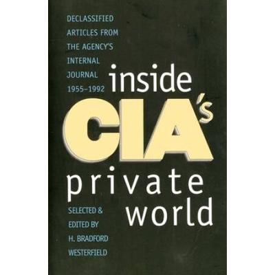 Inside Cia's Private World: Declassified Articles From The Agencys Internal Journal, 1955-1992