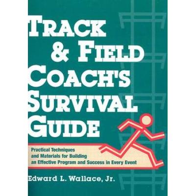 Track & Field Coach's Survival Guide: Practical Techniques And Materials For Building An Effective Program And Success In Every Event