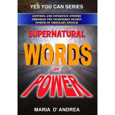 Supernatural Words Of Power: Control And Influence Others Through The Incredible Secret Power Of Ordinary Speech