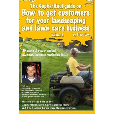 The Gopherhaul Guide On How To Get Customers For Your Landscaping And Lawn Care Business - Volume 3.: Anyone Can Start A Landscaping Or Lawn Care Busi