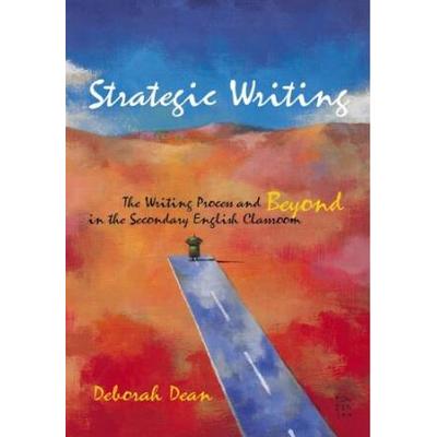 Strategic Writing: The Writing Process And Beyond in the Secondary English Classroom
