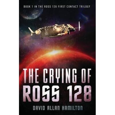 The Crying Of Ross 128: Book 1 In The Ross 128 First Contact Trilogy