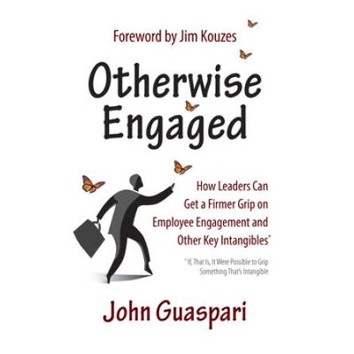 Otherwise Engaged: How Leaders Can Get A Firmer Grip On Employee Engagement And Other Key Intangibles