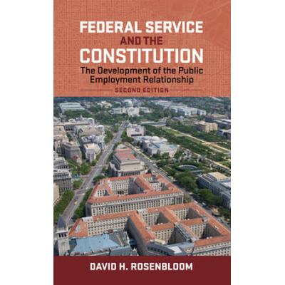 Federal Service And The Constitution: The Development Of The Public Employment Relationship, Second Edition