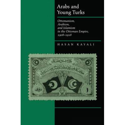 Arabs And Young Turks: Ottomanism, Arabism, And Islamism In The Ottoman Empire, 1908-1918