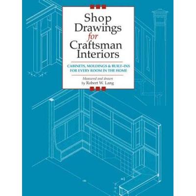 Shop Drawings For Craftsman Interiors: Cabinets, Moldings And Built-Ins For Every Room In The Home