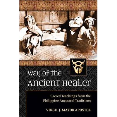 Way Of The Ancient Healer: Sacred Teachings From The Philippine Ancestral Traditions