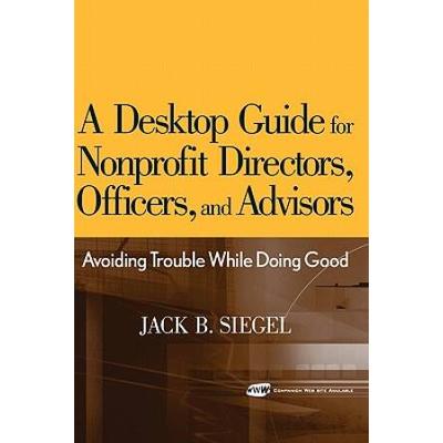 A Desktop Guide For Nonprofit Directors, Officers, And Advisors: Avoiding Trouble While Doing Good