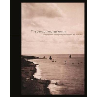 The Lens Of Impressionism: Photography And Painting Along The Normandy Coast, 1850-1874
