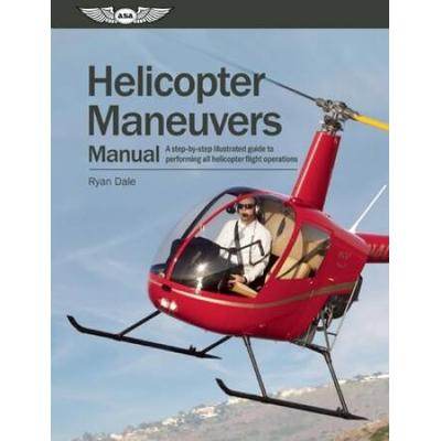Helicopter Maneuvers Manual: A Step-By-Step Illustrated Guide To Performing All Helicopter Flight Operations