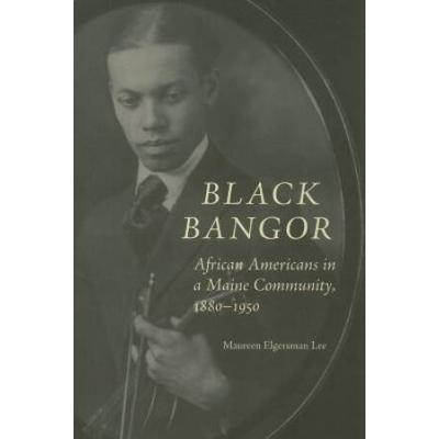 Black Bangor: African Americans In A Maine Community, 1880-1950