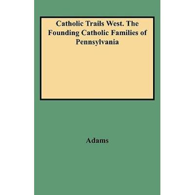 Catholic Trails West. The Founding Catholic Families Of Pennsylvania
