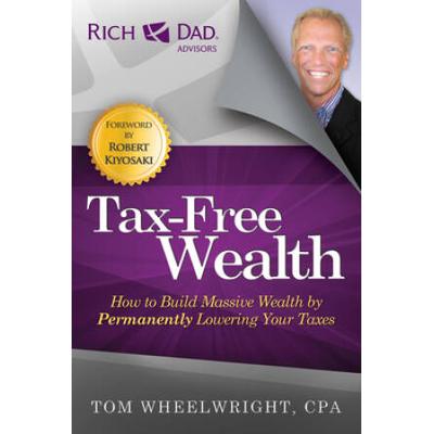 Tax-Free Wealth: How To Build Massive Wealth By Permanently Lowering Your Taxes