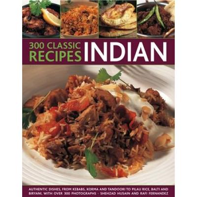 300 Classic Indian Recipes: Authentic dishes, from kebabs, korma and tandoori to pilau rice, balti and biryani, with over 300 photographs