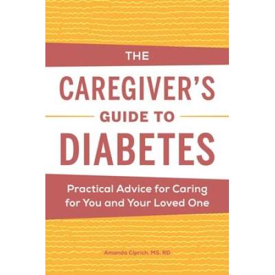The Caregiver's Guide To Diabetes: Practical Advice For Caring For You And Your Loved One