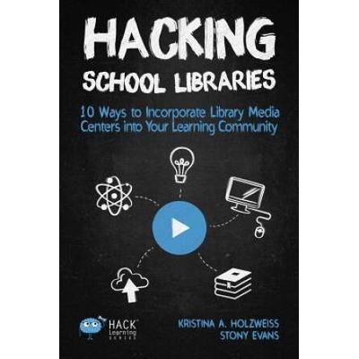 Hacking School Libraries: 10 Ways To Incorporate Library Media Centers Into Your Learning Community