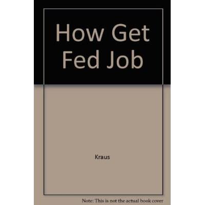 How To Get A Federal Job: A Guide To Finding And Applying For A Job With The United States Government Anywhere In The United States