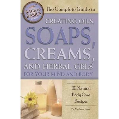 The Complete Guide To Creating Oils Soaps Creams And Herbal Gels For Your Mind And Body Natural Body Care Recipes
