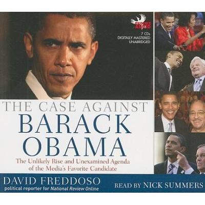The Case Against Barack Obama The Unlikely Rise and Unexamined Agenda of the Medias Favorite Candidate