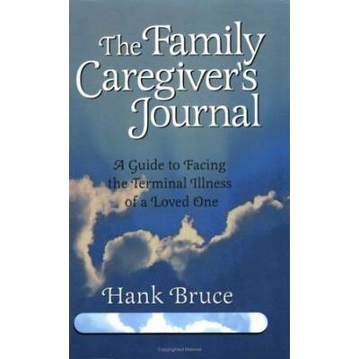The Family Caregivers Journal A Guide to Facing the Terminal Illness of a Loved One
