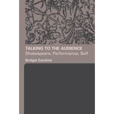 Talking To The Audience: Shakespeare, Performance, Self