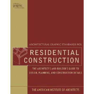 Architectural Graphic Standards for Residential Construction The Architects and Builders Guide to Design Planning and Construction Details