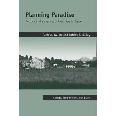 Planning Paradise: Politics And Visioning Of Land Use In Oregon