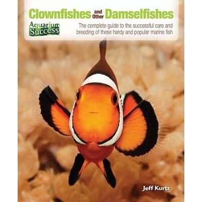 Clownfishes And Other Damselfishes: The Complete Guide To The Successful Care And Breeding Of These Hardy And Popular Marine Fish