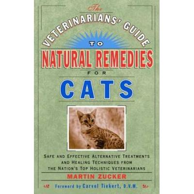 The Veterinarians' Guide To Natural Remedies For Cats: Safe And Effective Alternative Treatments And Healing Techniques From The Nation's Top Holistic