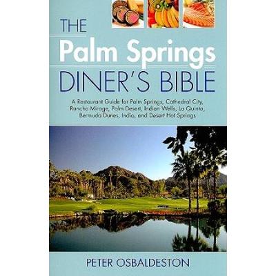 The Palm Springs Diner's Bible: A Restaurant Guide for Palm Springs, Cathedral City, Rancho Mirage, Palm Desert, Indian Wells, La Quinta, Bermuda Dunes, Indio, and Desert Hot Springs