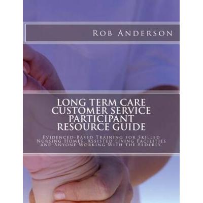 Long Term Care Customer Service Participant Resource Guide EvidencedBased Training for Skilled Nursing Homes Assisted Living Facilities and Anyone Working With the Elderly