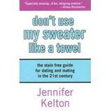 Dont Use My Sweater Like a Towel The Stain Free Guide for Dating and Mating in the st Century