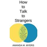 How To Talk To Strangers: Learn How To Overcome Shyness, Social Anxiety, And Low Self-Confidence And Be Able To Chat To Anyone