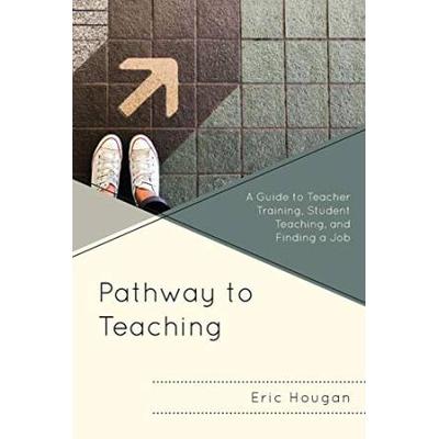 Pathway To Teaching: A Guide To Teacher Training, Student Teaching, And Finding A Job