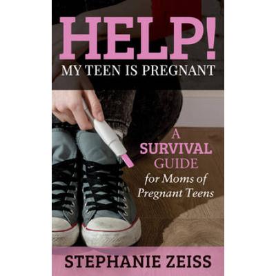 Help! My Teen Is Pregnant: A Survival Guide For Moms Of Pregnant Teens