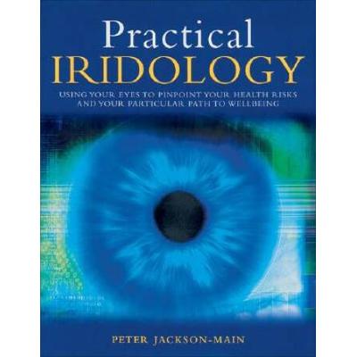 Practical Iridology Use Your Eyes to Pinpoint Your Health Risks and Your Particular Path to Wellbeing