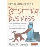 How to Start and Run a Petsitting Business A Stepbystep Guide to Setting Up a Successful Enterprise in This Rapidly Expanding Market How to Books