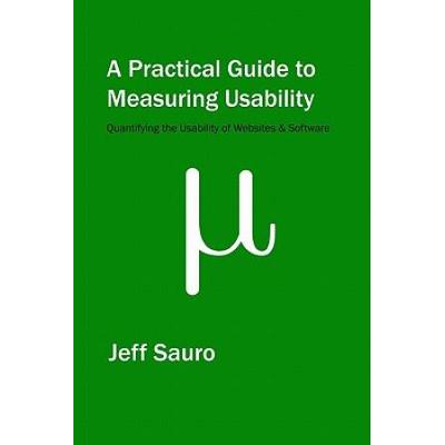 A Practical Guide to Measuring Usability Answers to the Most Common Questions about Quantifying the Usability of Websites and Software