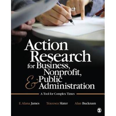 Action Research For Business, Nonprofit, And Public Administration: A Tool For Complex Times