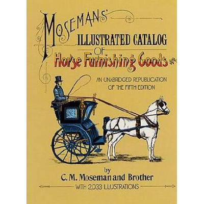 Moseman's Illustrated Catalog Of Horse Furnishing Goods: An Unabridged Republication Of The Fifth Edition